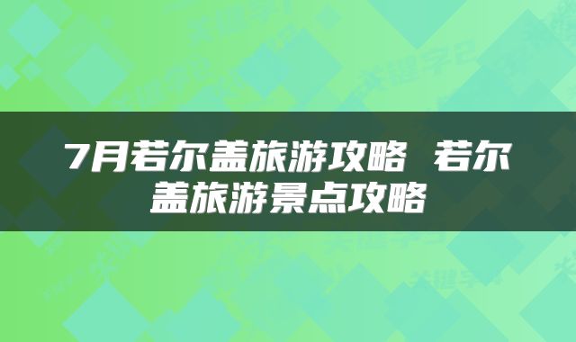 7月若尔盖旅游攻略 若尔盖旅游景点攻略