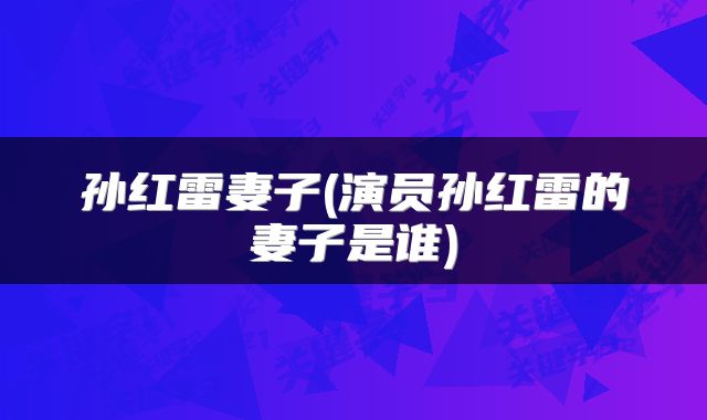 孙红雷妻子(演员孙红雷的妻子是谁)