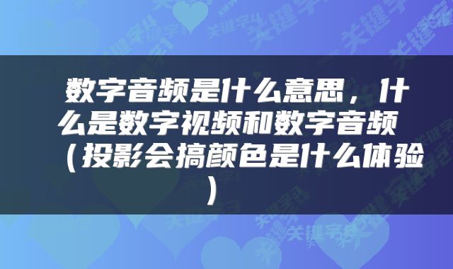  数字音频是什么意思，什么是数字视频和数字音频（投影会搞颜色是什么体验） 