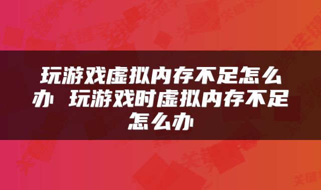 玩游戏虚拟内存不足怎么办 玩游戏时虚拟内存不足怎么办