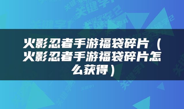 火影忍者手游福袋碎片（火影忍者手游福袋碎片怎么获得）