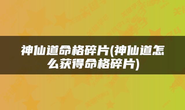 神仙道命格碎片(神仙道怎么获得命格碎片)