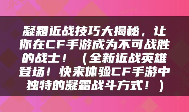 凝霜近战技巧大揭秘，让你在CF手游成为不可战胜的战士！（全新近战英雄登场！快来体验CF手游中独特的凝霜战斗方式！）