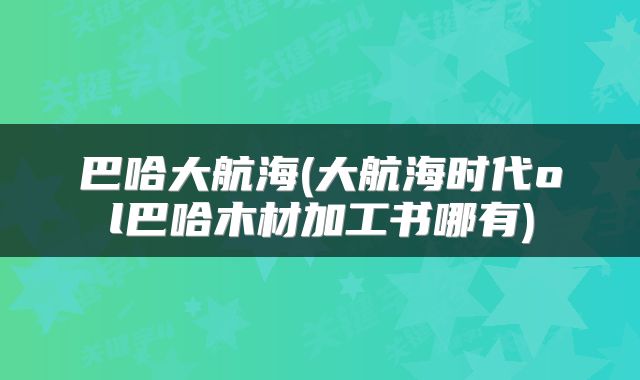 巴哈大航海(大航海时代ol巴哈木材加工书哪有)