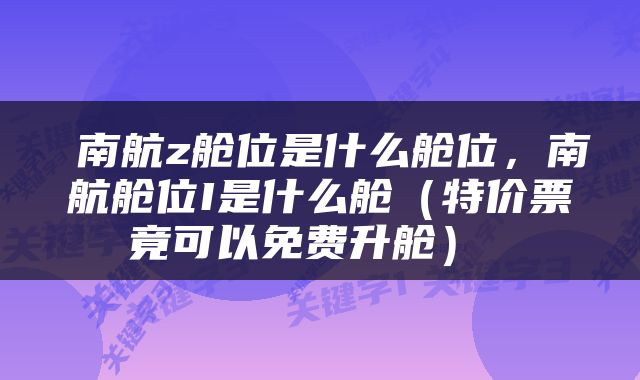  南航z舱位是什么舱位，南航舱位I是什么舱（特价票竟可以免费升舱） 