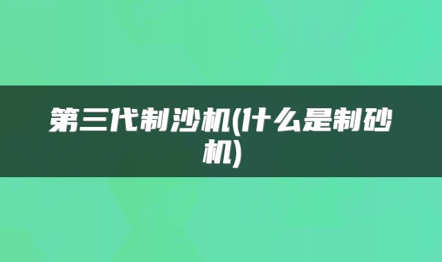 第三代制沙机(什么是制砂机)