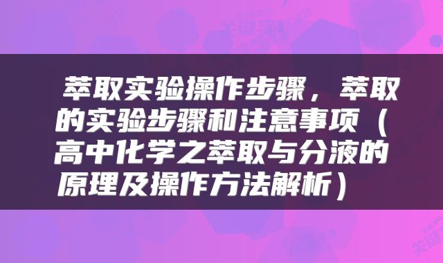  萃取实验操作步骤，萃取的实验步骤和注意事项（高中化学之萃取与分液的原理及操作方法解析） 