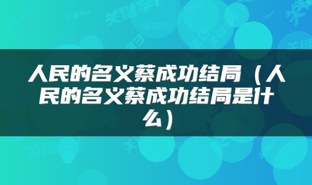 人民的名义蔡成功结局（人民的名义蔡成功结局是什么）