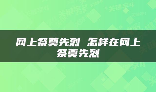 网上祭奠先烈 怎样在网上祭奠先烈