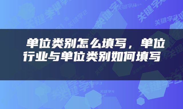  单位类别怎么填写，单位行业与单位类别如何填写 