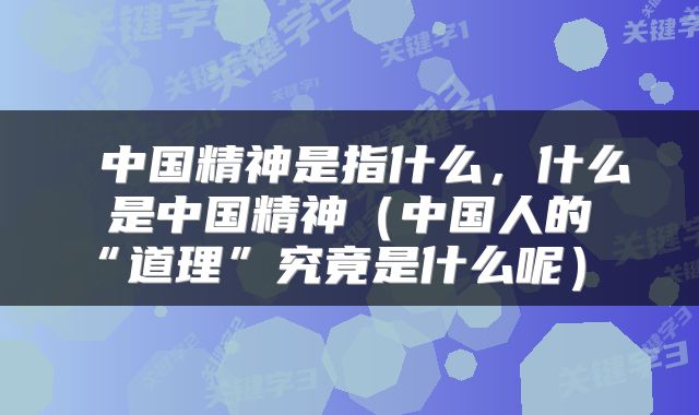  中国精神是指什么，什么是中国精神（中国人的“道理”究竟是什么呢） 