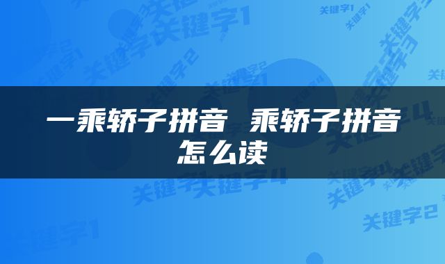 一乘轿子拼音 乘轿子拼音怎么读