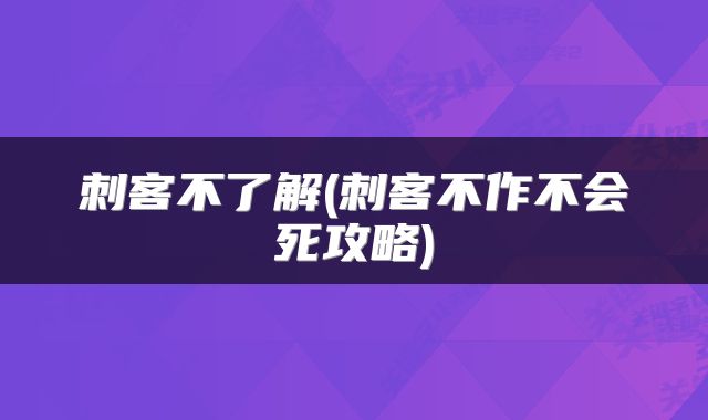刺客不了解(刺客不作不会死攻略)