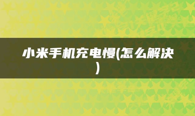 小米手机充电慢(怎么解决)