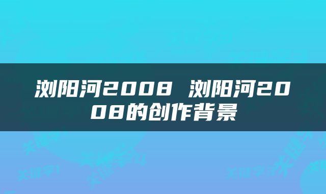 浏阳河2008 浏阳河2008的创作背景