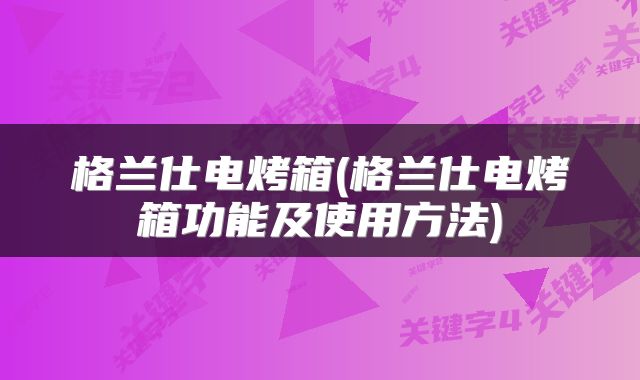 格兰仕电烤箱(格兰仕电烤箱功能及使用方法)