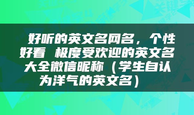  好听的英文名网名，个性好看 极度受欢迎的英文名大全微信昵称（学生自认为洋气的英文名） 