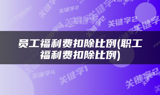 员工福利费扣除比例(职工福利费扣除比例)