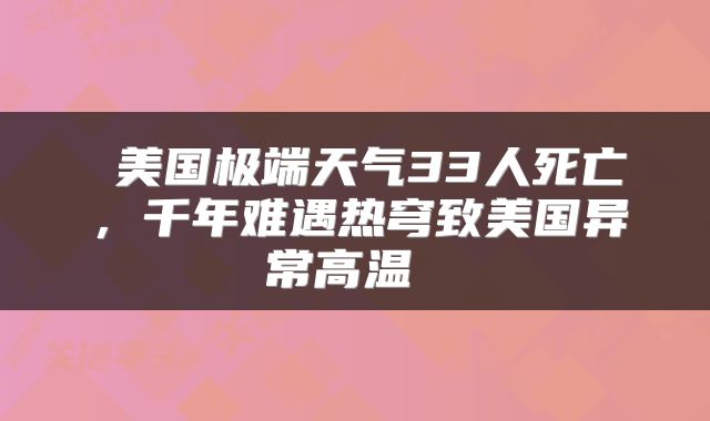 美国极端天气33人死亡，千年难遇热穹致美国异常高温 