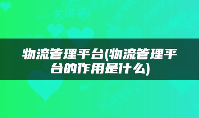 物流管理平台(物流管理平台的作用是什么)