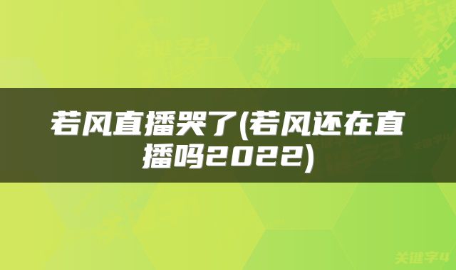若风直播哭了(若风还在直播吗2022)