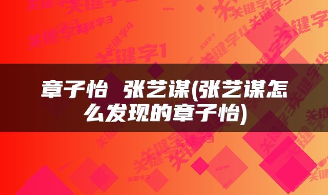 章子怡 张艺谋(张艺谋怎么发现的章子怡)