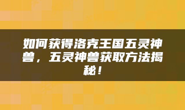 如何获得洛克王国五灵神兽，五灵神兽获取方法揭秘！