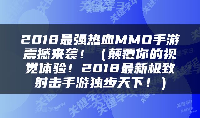 2018最强热血MMO手游震撼来袭！（颠覆你的视觉体验！2018最新极致射击手游独步天下！）
