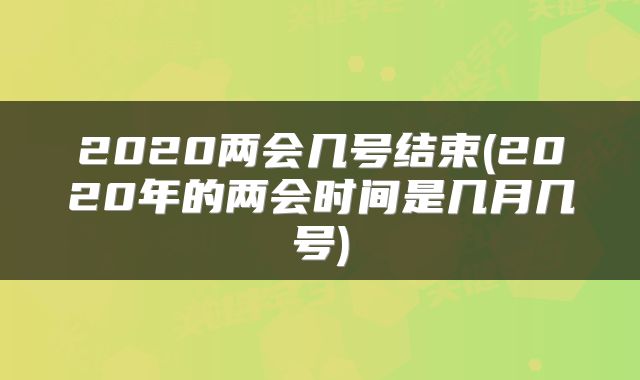 2020两会几号结束(2020年的两会时间是几月几号)
