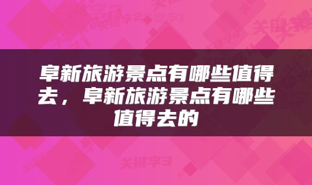 阜新旅游景点有哪些值得去，阜新旅游景点有哪些值得去的