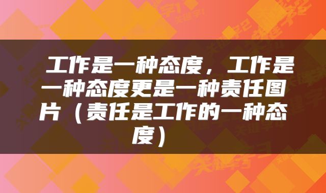  工作是一种态度，工作是一种态度更是一种责任图片（责任是工作的一种态度） 