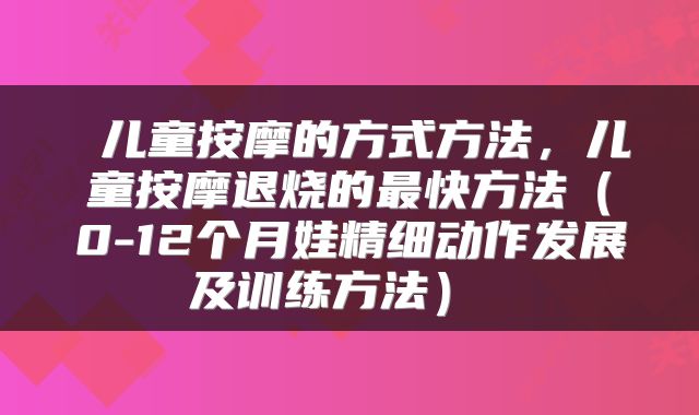  儿童按摩的方式方法，儿童按摩退烧的最快方法（0-12个月娃精细动作发展及训练方法） 