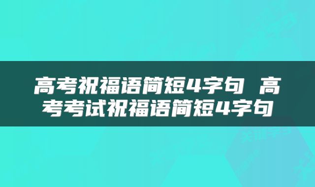 高考祝福语简短4字句 高考考试祝福语简短4字句