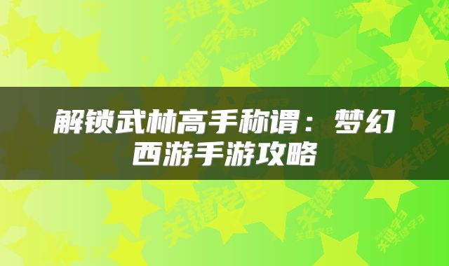 解锁武林高手称谓：梦幻西游手游攻略