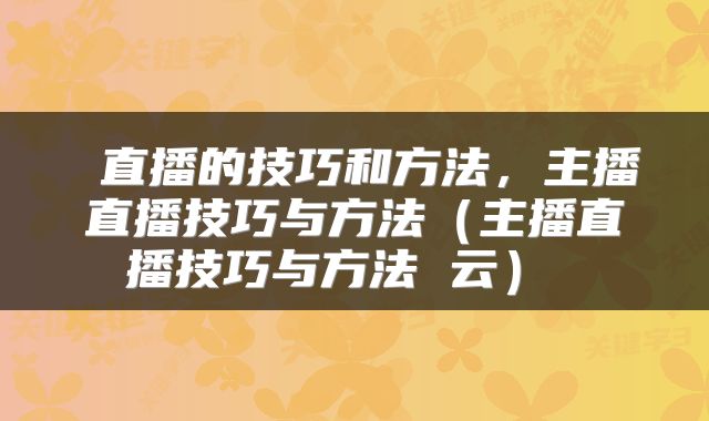  直播的技巧和方法，主播直播技巧与方法（主播直播技巧与方法 云） 