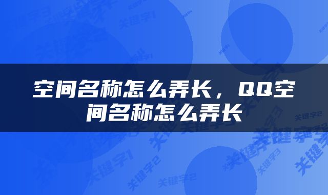空间名称怎么弄长，QQ空间名称怎么弄长
