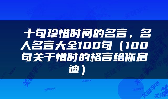  十句珍惜时间的名言，名人名言大全100句（100句关于惜时的格言给你启迪） 