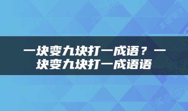 一块变九块打一成语？一块变九块打一成语语