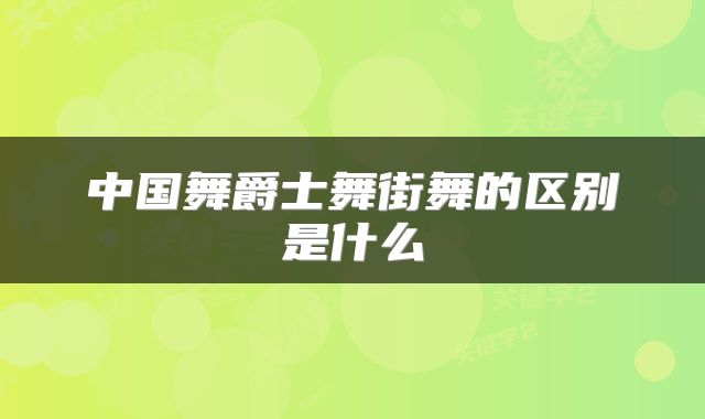 中国舞爵士舞街舞的区别是什么