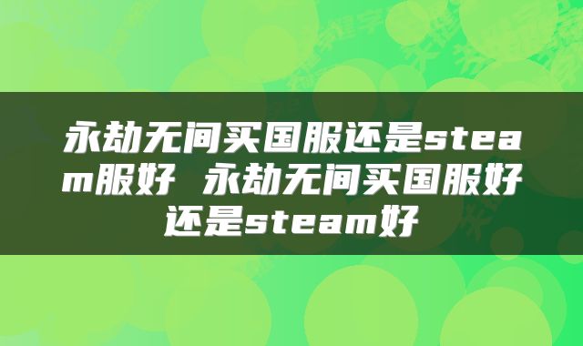 永劫无间买国服还是steam服好 永劫无间买国服好还是steam好