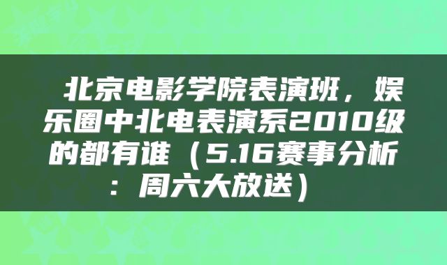  北京电影学院表演班，娱乐圈中北电表演系2010级的都有谁（5.16赛事分析：周六大放送） 