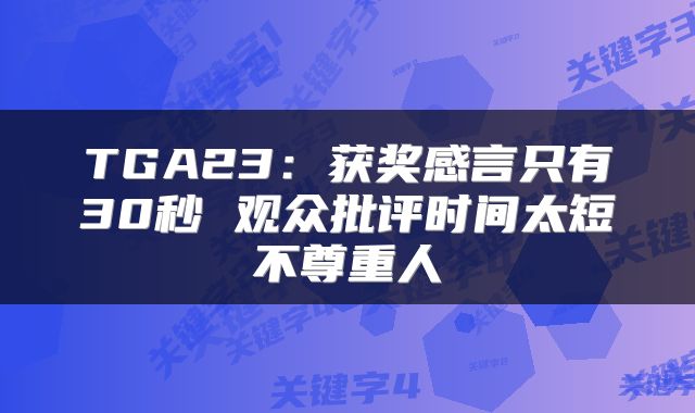 TGA23：获奖感言只有30秒 观众批评时间太短不尊重人