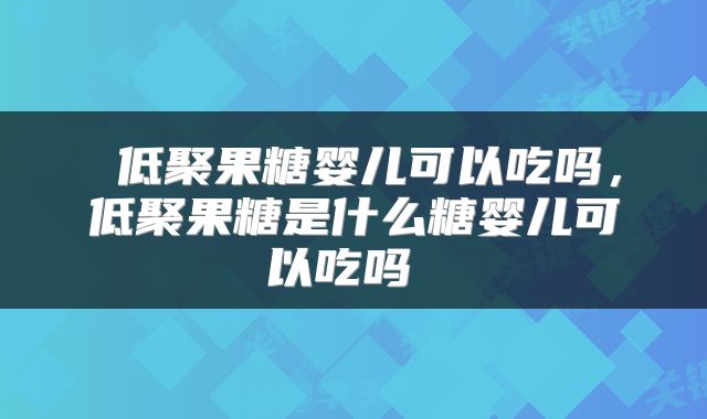  低聚果糖婴儿可以吃吗，低聚果糖是什么糖婴儿可以吃吗 