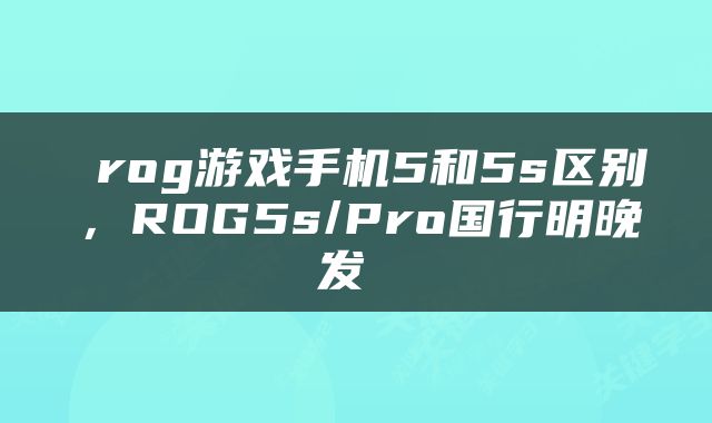  rog游戏手机5和5s区别，ROG5s/Pro国行明晚发 