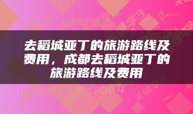 去稻城亚丁的旅游路线及费用，成都去稻城亚丁的旅游路线及费用