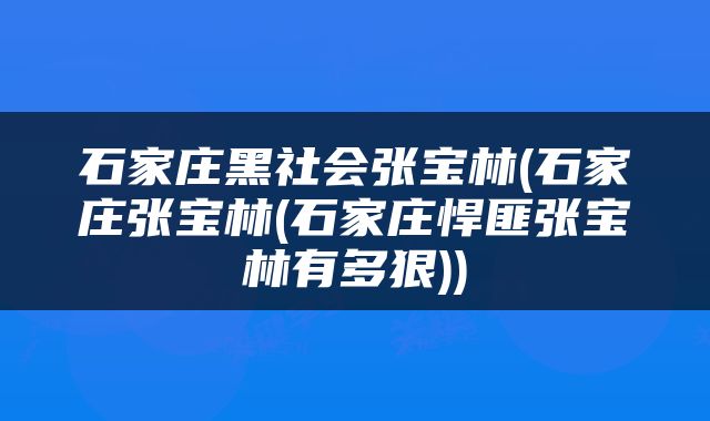 石家庄黑社会张宝林(石家庄张宝林(石家庄悍匪张宝林有多狠))