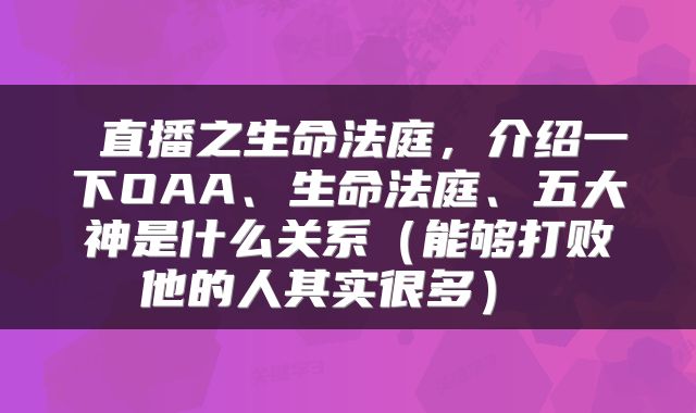  直播之生命法庭，介绍一下OAA、生命法庭、五大神是什么关系（能够打败他的人其实很多） 