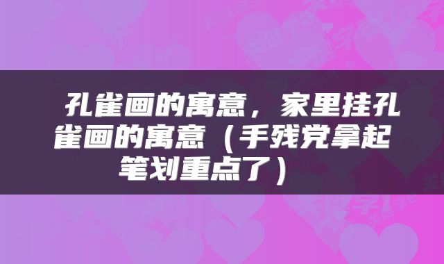  孔雀画的寓意，家里挂孔雀画的寓意（手残党拿起笔划重点了） 