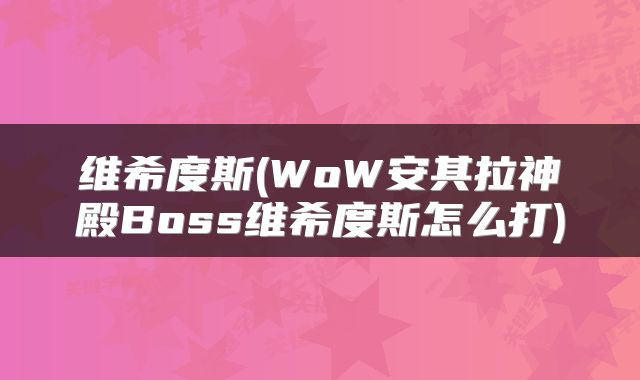 维希度斯(WoW安其拉神殿Boss维希度斯怎么打)