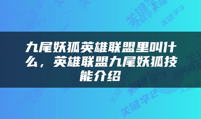 九尾妖狐英雄联盟里叫什么，英雄联盟九尾妖狐技能介绍